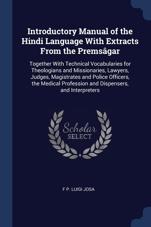 Introductory Manual of the Hindi Language With Extracts From the Prems?ar: Together With Technical Vocabularies for Theologians and Missionaries, Law (Paperback)