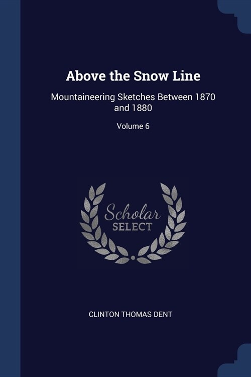 Above the Snow Line: Mountaineering Sketches Between 1870 and 1880; Volume 6 (Paperback)