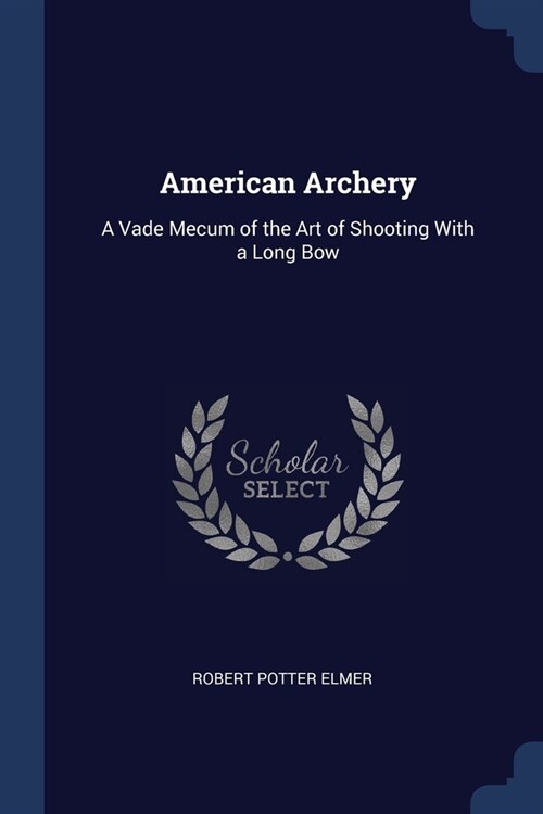 American Archery: A Vade Mecum of the Art of Shooting With a Long Bow (Paperback)
