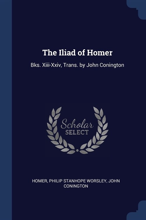 The Iliad of Homer: Bks. Xiii-Xxiv, Trans. by John Conington (Paperback)