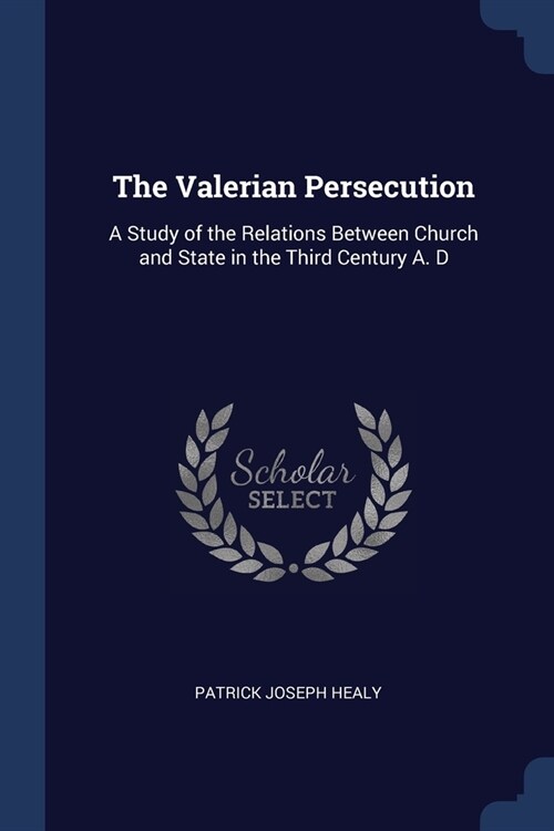 The Valerian Persecution: A Study of the Relations Between Church and State in the Third Century A. D (Paperback)