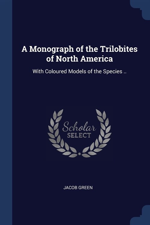 A Monograph of the Trilobites of North America: With Coloured Models of the Species .. (Paperback)