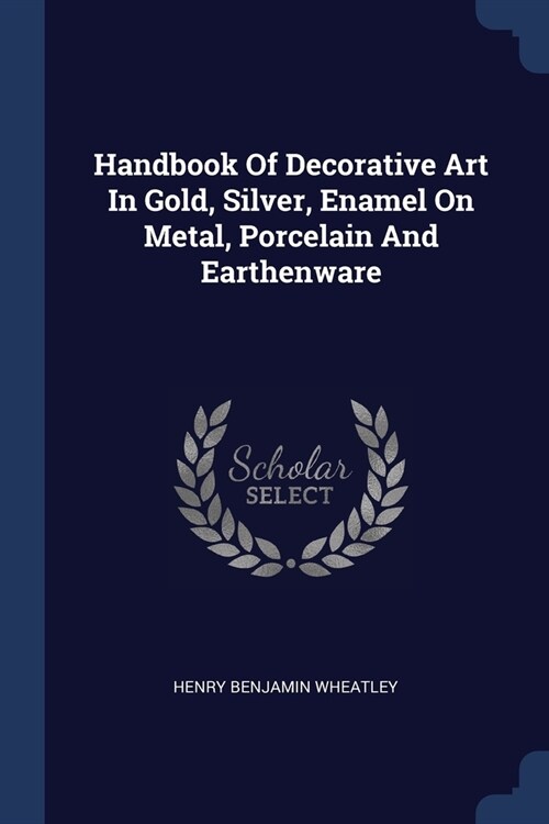 Handbook Of Decorative Art In Gold, Silver, Enamel On Metal, Porcelain And Earthenware (Paperback)