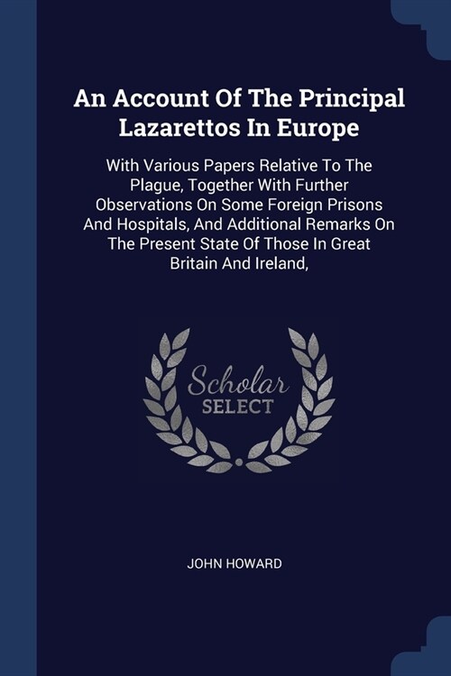 An Account Of The Principal Lazarettos In Europe: With Various Papers Relative To The Plague, Together With Further Observations On Some Foreign Priso (Paperback)