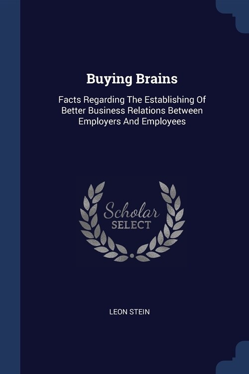 Buying Brains: Facts Regarding The Establishing Of Better Business Relations Between Employers And Employees (Paperback)