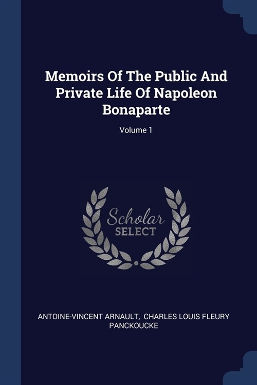 Memoirs Of The Public And Private Life Of Napoleon Bonaparte; Volume 1 (Paperback)