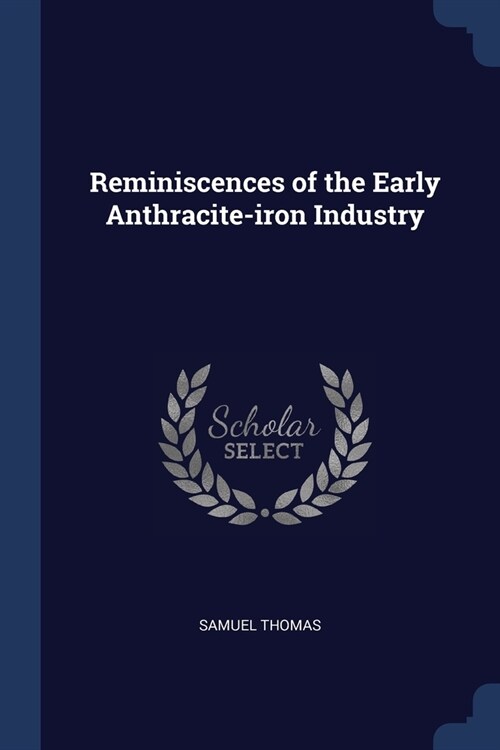Reminiscences of the Early Anthracite-iron Industry (Paperback)