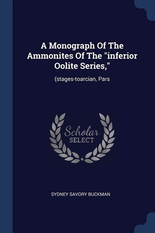 A Monograph Of The Ammonites Of The inferior Oolite Series,: (stages-toarcian, Pars (Paperback)