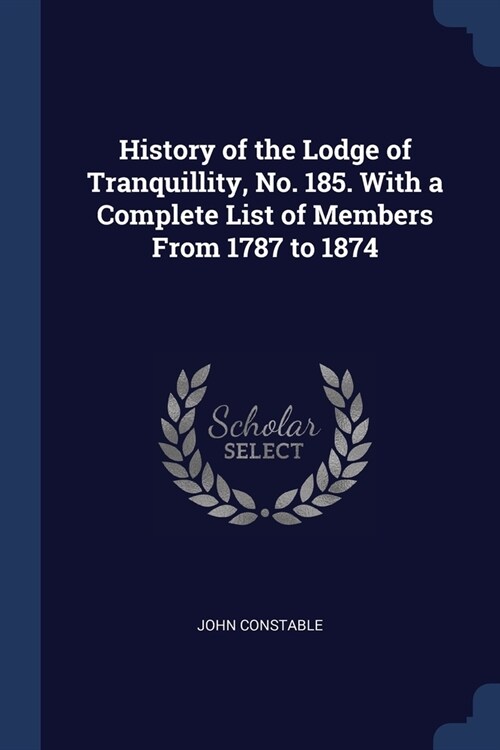 History of the Lodge of Tranquillity, No. 185. With a Complete List of Members From 1787 to 1874 (Paperback)