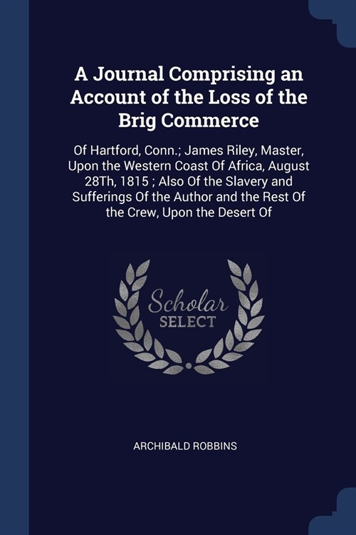 A Journal Comprising an Account of the Loss of the Brig Commerce: Of Hartford, Conn.; James Riley, Master, Upon the Western Coast Of Africa, August 28 (Paperback)