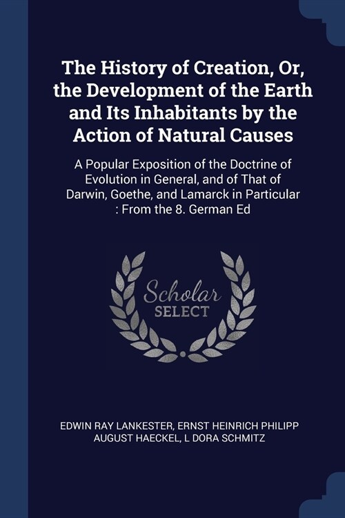 The History of Creation, Or, the Development of the Earth and Its Inhabitants by the Action of Natural Causes: A Popular Exposition of the Doctrine of (Paperback)