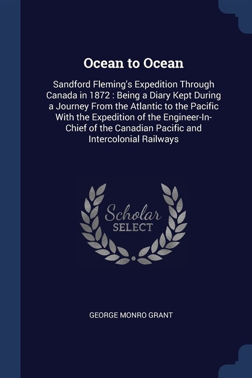 Ocean to Ocean: Sandford Flemings Expedition Through Canada in 1872: Being a Diary Kept During a Journey From the Atlantic to the Pac (Paperback)