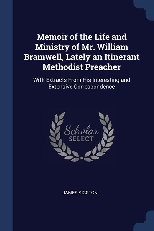 Memoir of the Life and Ministry of Mr. William Bramwell, Lately an Itinerant Methodist Preacher: With Extracts From His Interesting and Extensive Corr (Paperback)