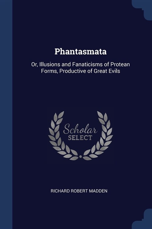 Phantasmata: Or, Illusions and Fanaticisms of Protean Forms, Productive of Great Evils (Paperback)