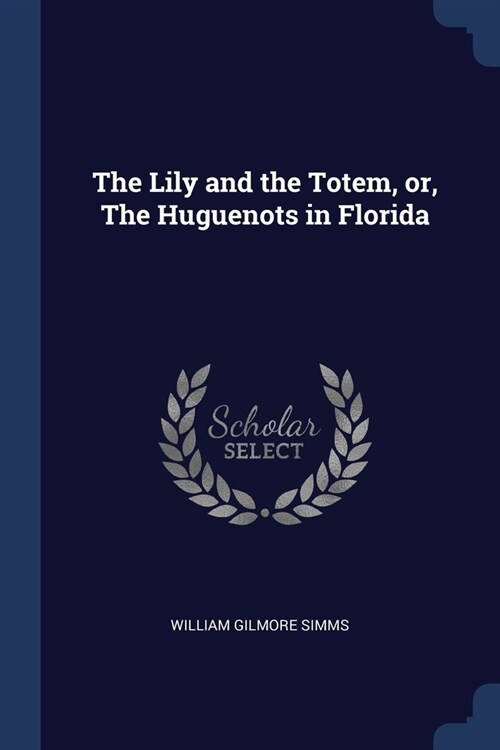 The Lily and the Totem, or, The Huguenots in Florida (Paperback)