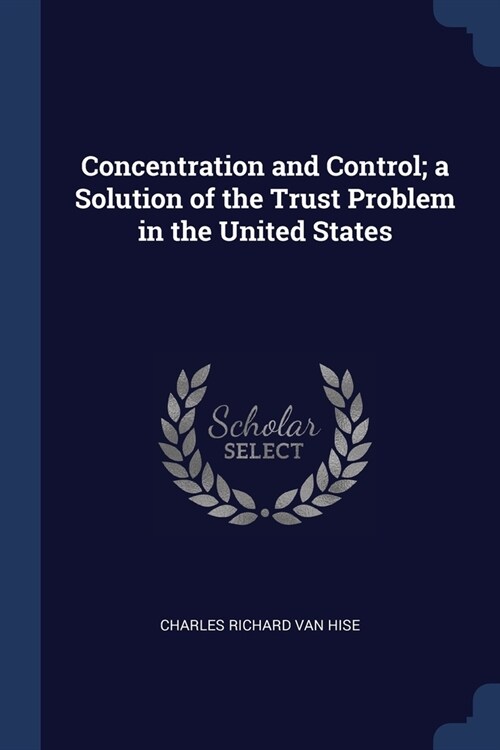 Concentration and Control; a Solution of the Trust Problem in the United States (Paperback)