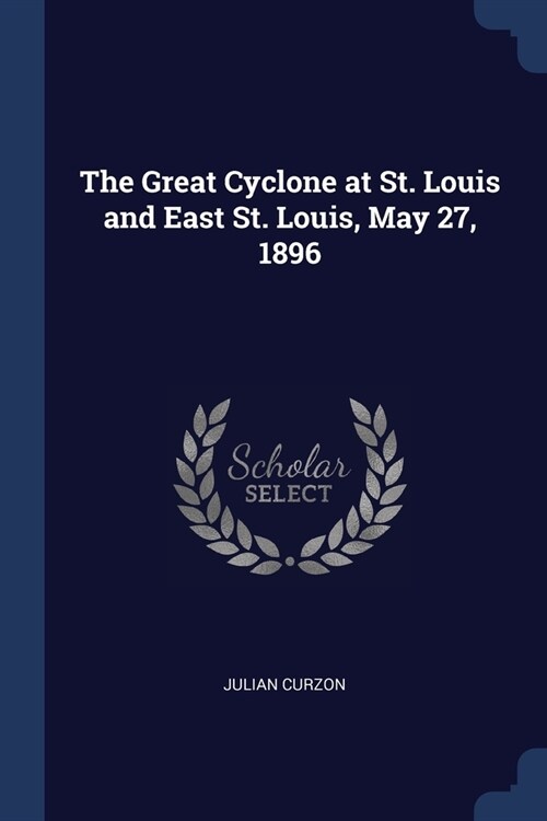 The Great Cyclone at St. Louis and East St. Louis, May 27, 1896 (Paperback)