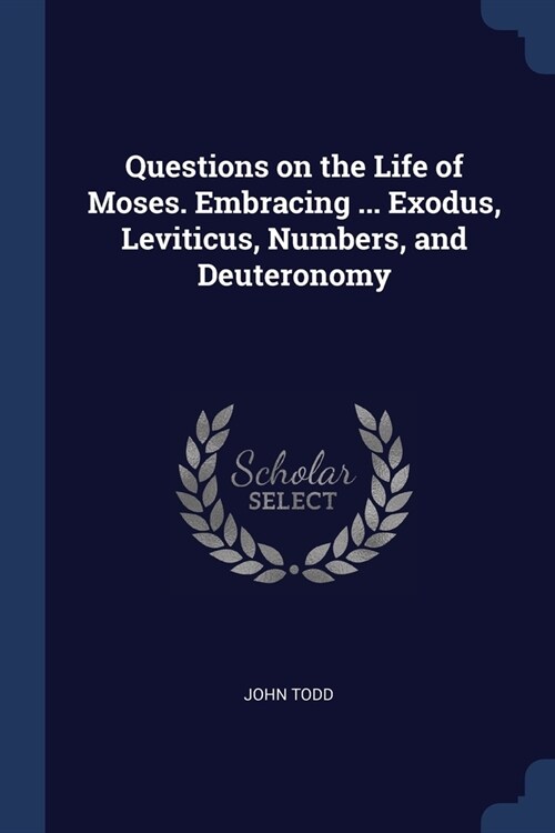 Questions on the Life of Moses. Embracing ... Exodus, Leviticus, Numbers, and Deuteronomy (Paperback)