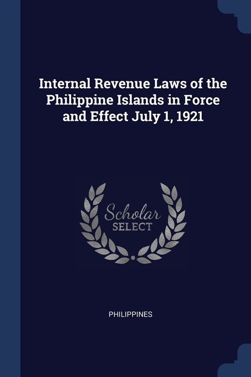 Internal Revenue Laws of the Philippine Islands in Force and Effect July 1, 1921 (Paperback)