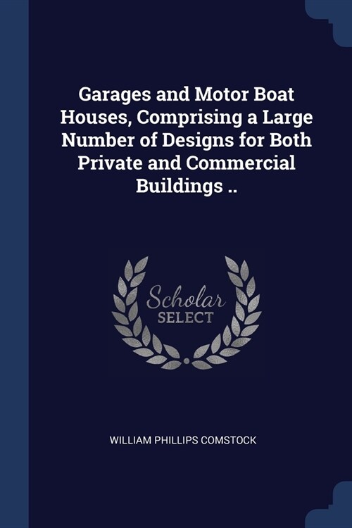 Garages and Motor Boat Houses, Comprising a Large Number of Designs for Both Private and Commercial Buildings .. (Paperback)