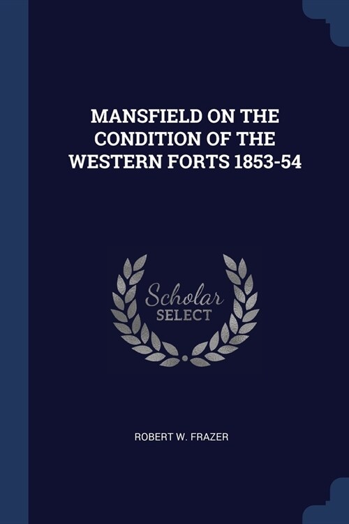 MANSFIELD ON THE CONDITION OF THE WESTERN FORTS 1853-54 (Paperback)