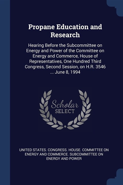 Propane Education and Research: Hearing Before the Subcommittee on Energy and Power of the Committee on Energy and Commerce, House of Representatives, (Paperback)