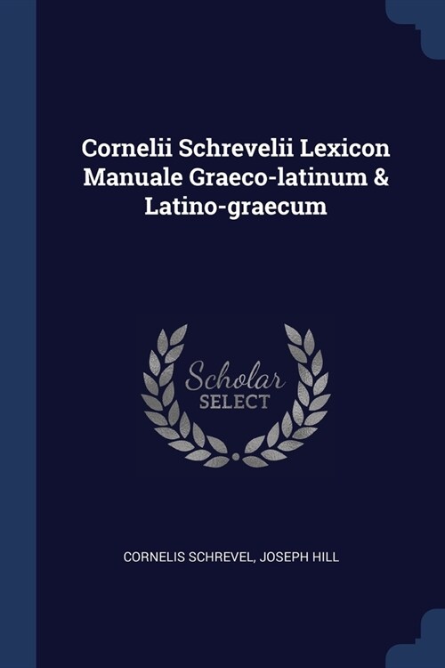 Cornelii Schrevelii Lexicon Manuale Graeco-latinum & Latino-graecum (Paperback)