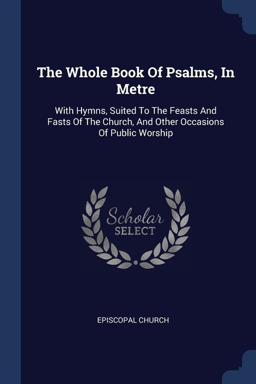 The Whole Book Of Psalms, In Metre: With Hymns, Suited To The Feasts And Fasts Of The Church, And Other Occasions Of Public Worship (Paperback)