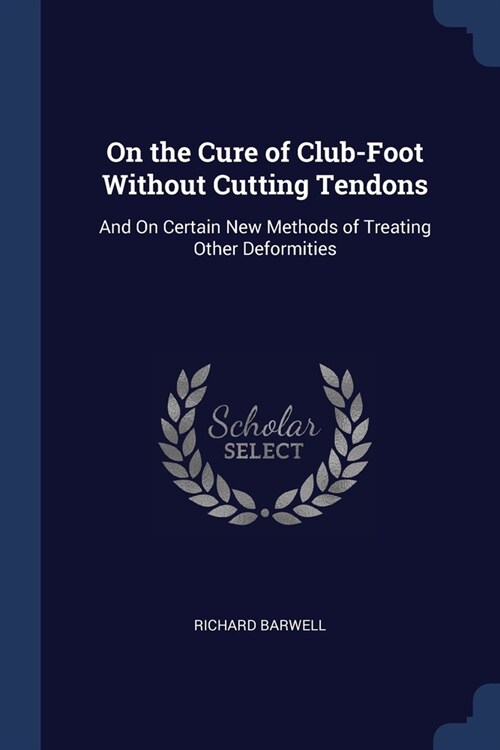 On the Cure of Club-Foot Without Cutting Tendons: And On Certain New Methods of Treating Other Deformities (Paperback)