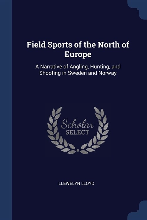 Field Sports of the North of Europe: A Narrative of Angling, Hunting, and Shooting in Sweden and Norway (Paperback)