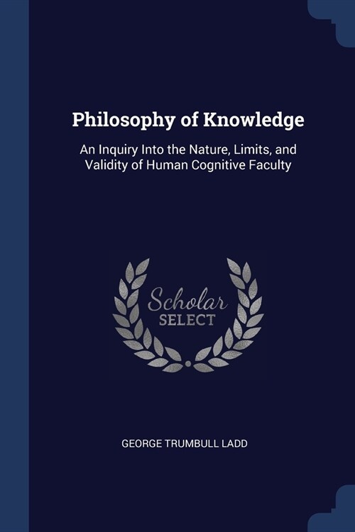 Philosophy of Knowledge: An Inquiry Into the Nature, Limits, and Validity of Human Cognitive Faculty (Paperback)