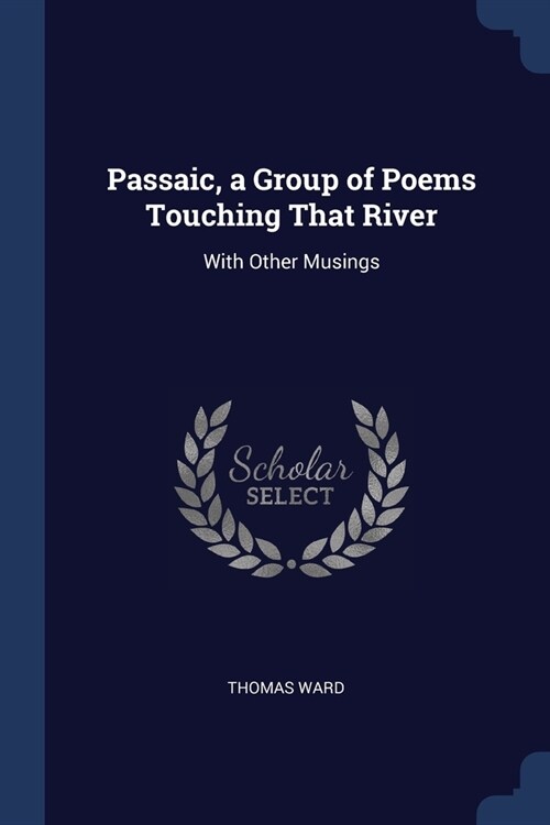 Passaic, a Group of Poems Touching That River: With Other Musings (Paperback)