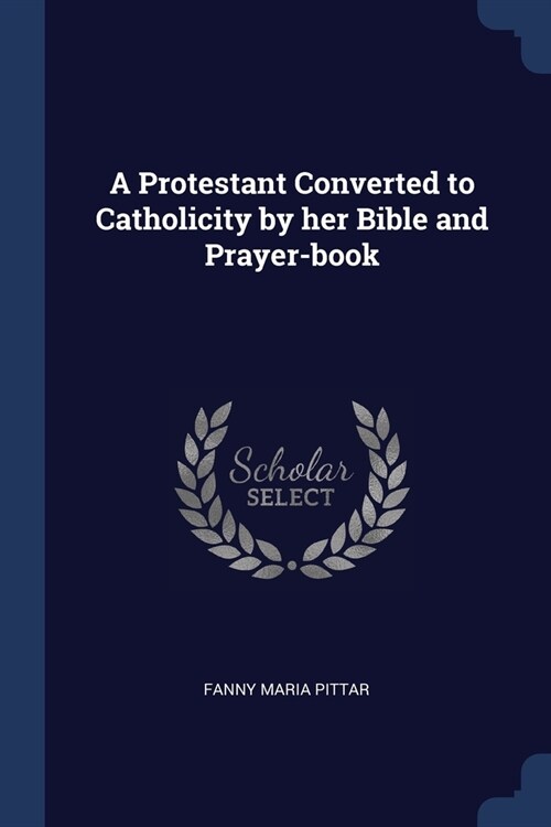 A Protestant Converted to Catholicity by her Bible and Prayer-book (Paperback)