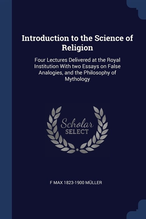 Introduction to the Science of Religion: Four Lectures Delivered at the Royal Institution With two Essays on False Analogies, and the Philosophy of My (Paperback)