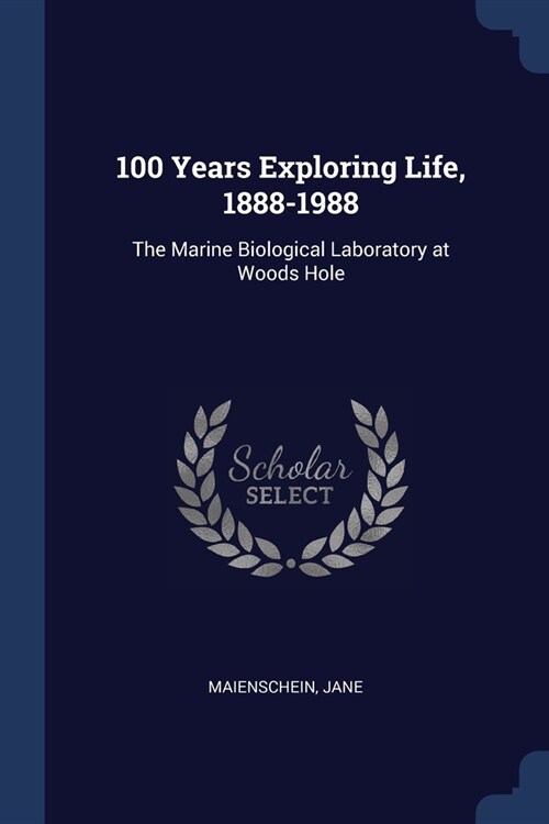 100 Years Exploring Life, 1888-1988: The Marine Biological Laboratory at Woods Hole (Paperback)