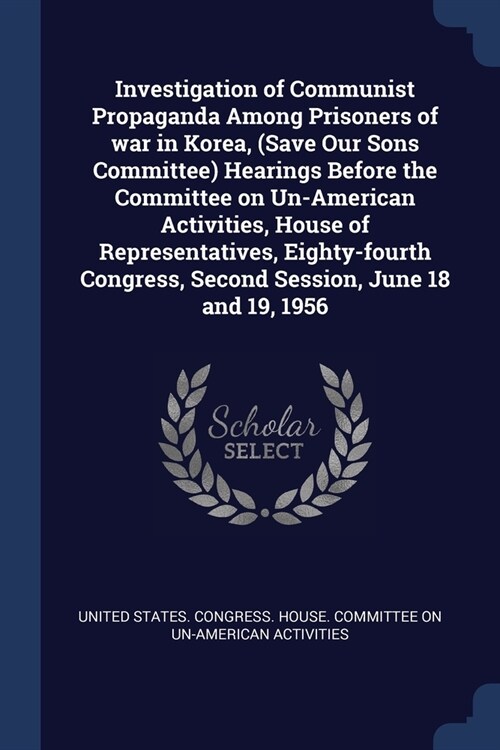 Investigation of Communist Propaganda Among Prisoners of war in Korea, (Save Our Sons Committee) Hearings Before the Committee on Un-American Activiti (Paperback)