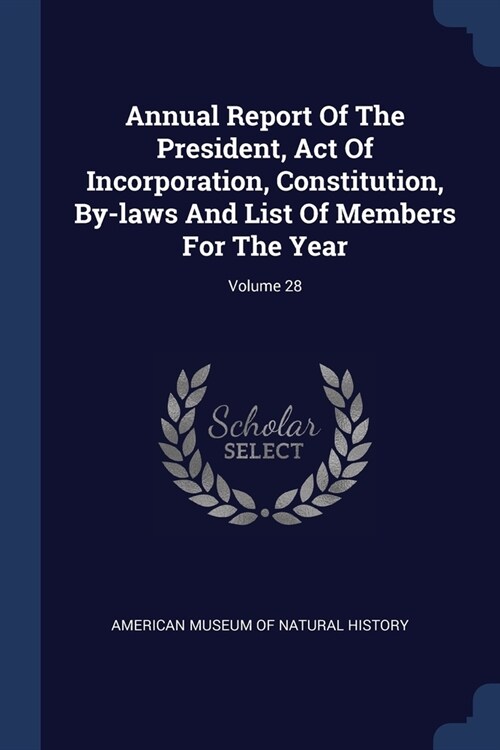 Annual Report Of The President, Act Of Incorporation, Constitution, By-laws And List Of Members For The Year; Volume 28 (Paperback)