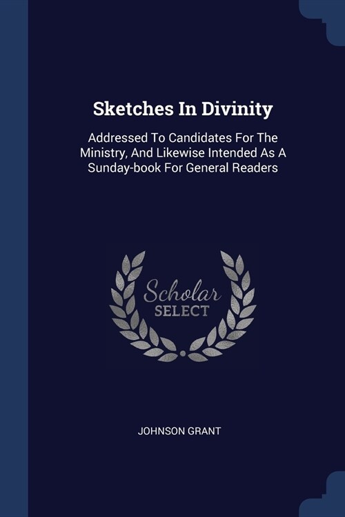 Sketches In Divinity: Addressed To Candidates For The Ministry, And Likewise Intended As A Sunday-book For General Readers (Paperback)