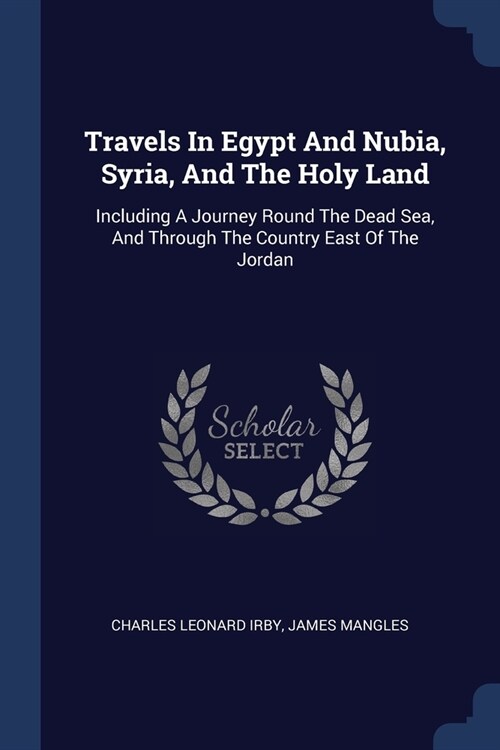 Travels In Egypt And Nubia, Syria, And The Holy Land: Including A Journey Round The Dead Sea, And Through The Country East Of The Jordan (Paperback)