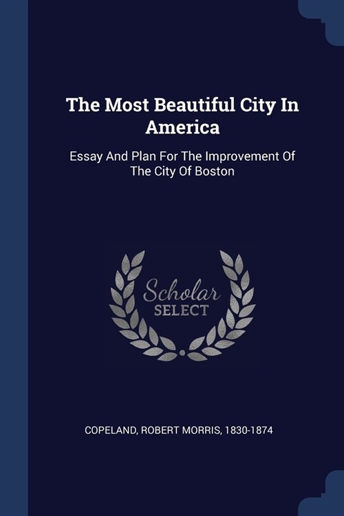 The Most Beautiful City In America: Essay And Plan For The Improvement Of The City Of Boston (Paperback)