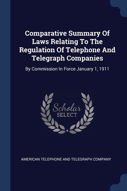 Comparative Summary Of Laws Relating To The Regulation Of Telephone And Telegraph Companies: By Commission In Force January 1, 1911 (Paperback)