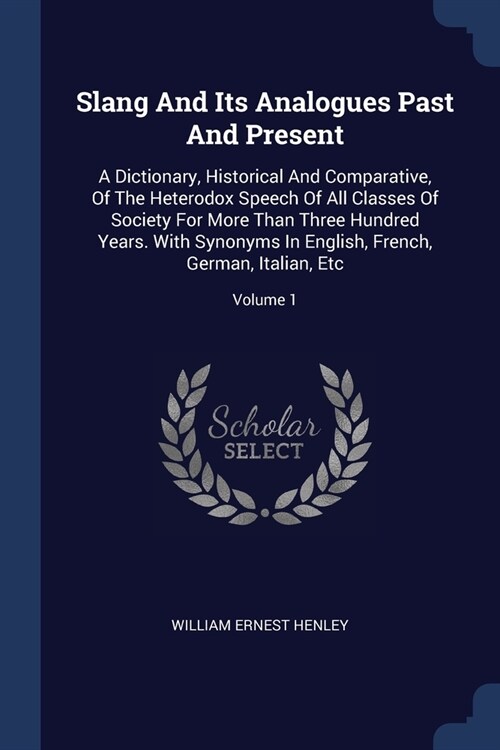 Slang And Its Analogues Past And Present: A Dictionary, Historical And Comparative, Of The Heterodox Speech Of All Classes Of Society For More Than Th (Paperback)