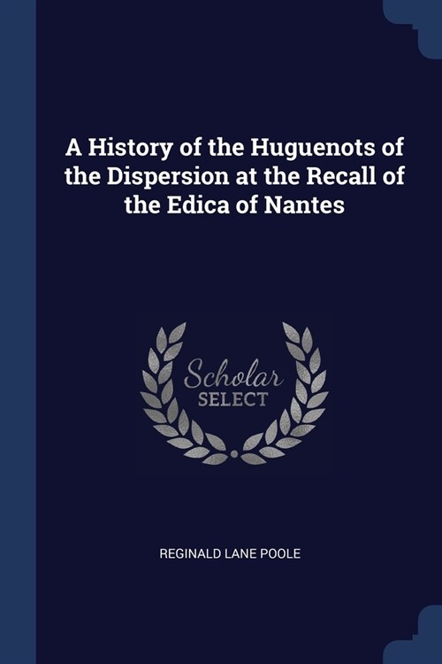 A History of the Huguenots of the Dispersion at the Recall of the Edica of Nantes (Paperback)