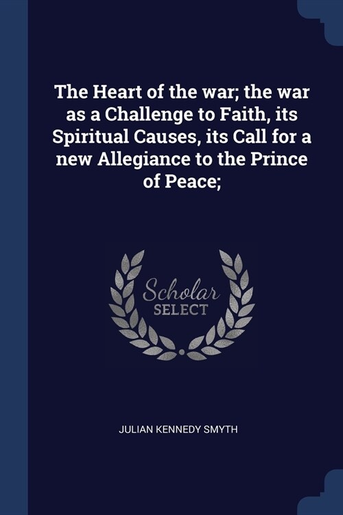 The Heart of the war; the war as a Challenge to Faith, its Spiritual Causes, its Call for a new Allegiance to the Prince of Peace; (Paperback)