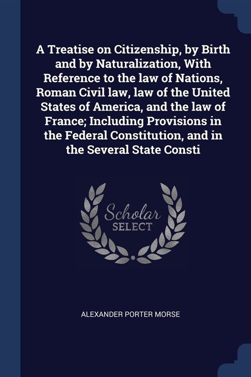 A Treatise on Citizenship, by Birth and by Naturalization, With Reference to the law of Nations, Roman Civil law, law of the United States of America, (Paperback)
