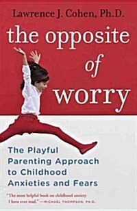 The Opposite of Worry: The Playful Parenting Approach to Childhood Anxieties and Fears (Paperback)