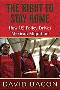 The Right to Stay Home: How US Policy Drives Mexican Migration (Hardcover)