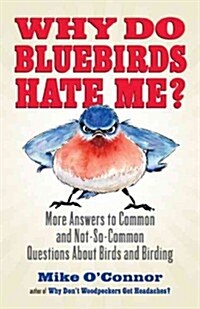 Why Do Bluebirds Hate Me?: More Answers to Common and Not-So-Common Questions about Birds and Birding (Paperback)