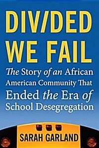 Divided We Fail: The Story of an African American Community That Ended the Era of School Desegregation (Paperback)