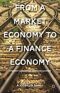 From a Market Economy to a Finance Economy : The Most Dangerous American Journey (Hardcover)